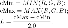 $\displaystyle\text{cMin}={M}{I}{N}{\left({R},{G},{B}\right)};\newline\text{cMax}={M}{A}{X}{\left({R},{G},{B}\right)};\newline{L}=\frac{{\text{cMax}-\text{cMin}}}{{2.0}};$