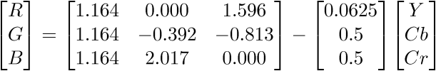 $\displaystyle{\left[\begin{matrix}{R}\\{G}\\{B}\end{matrix}\right]}={\left[\begin{matrix}{1.164}&{0.000}&{1.596}\\{1.164}&-{0.392}&-{0.813}\\{1.164}&{2.017}&{0.000}\end{matrix}\right]}-{\left[\begin{matrix}{0.0625}\\{0.5}\\{0.5}\end{matrix}\right]}{\left[\begin{matrix}{Y}\\{C}{b}\\{C}{r}\end{matrix}\right]}$