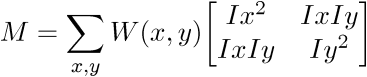 $\displaystyle{M}=\sum_{{{x},{y}}}{W}{\left({x},{y}\right)}{\left[\begin{matrix}{I}{x}^{2}&{I}{x}{I}{y}\\{I}{x}{I}{y}&{I}{y}^{2}\end{matrix}\right]}$